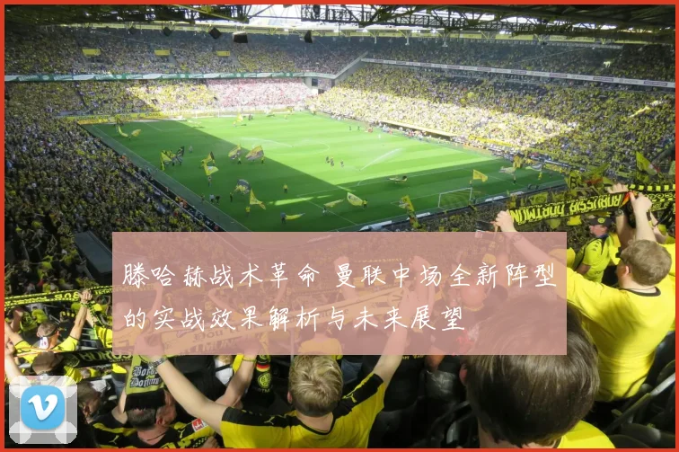 滕哈赫战术革命 曼联中场全新阵型的实战效果解析与未来展望