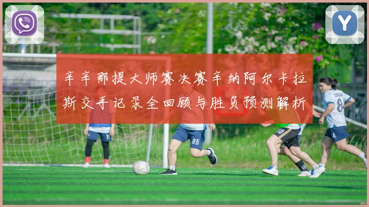 辛辛那提大师赛决赛辛纳阿尔卡拉斯交手记录全回顾与胜负预测解析