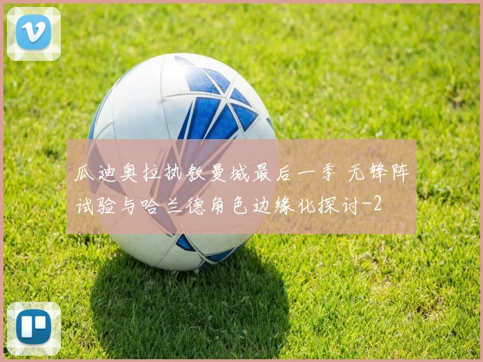 瓜迪奥拉执教曼城最后一季 无锋阵试验与哈兰德角色边缘化探讨