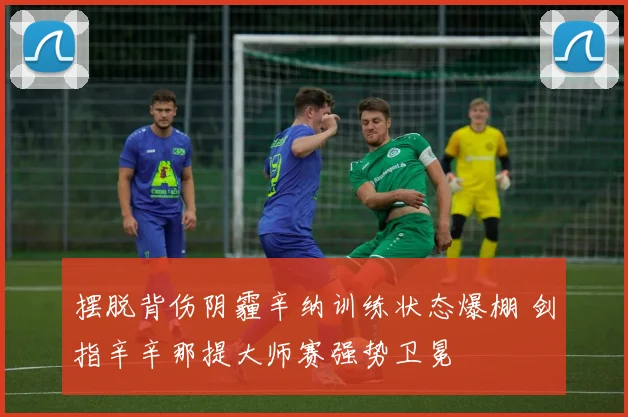摆脱背伤阴霾辛纳训练状态爆棚 剑指辛辛那提大师赛强势卫冕