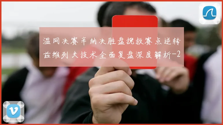 温网决赛辛纳决胜盘挽救赛点逆转兹维列夫技术全面复盘深度解析