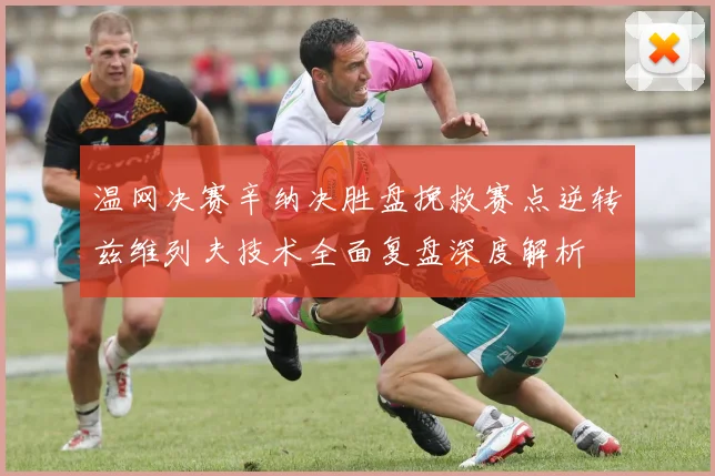 温网决赛辛纳决胜盘挽救赛点逆转兹维列夫技术全面复盘深度解析