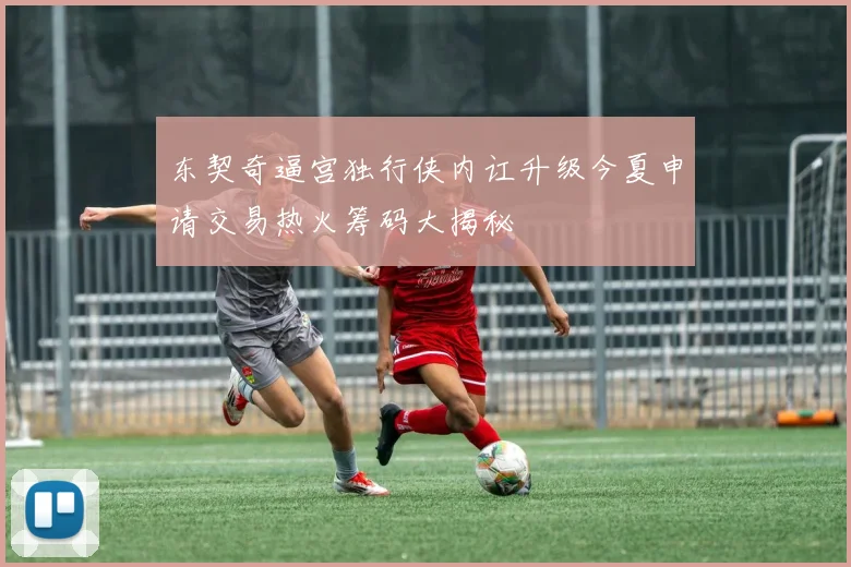 东契奇逼宫独行侠内讧升级今夏申请交易热火筹码大揭秘