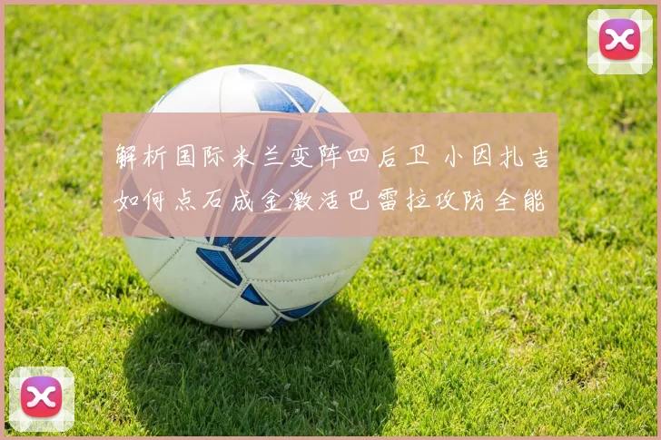 解析国际米兰变阵四后卫 小因扎吉如何点石成金激活巴雷拉攻防全能