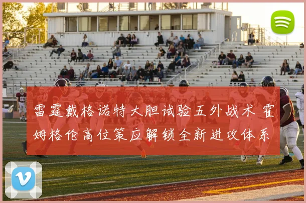 雷霆戴格诺特大胆试验五外战术 霍姆格伦高位策应解锁全新进攻体系