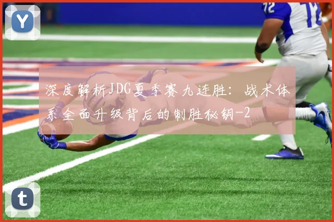 深度解析JDG夏季赛九连胜:战术体系全面升级背后的制胜秘钥