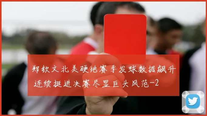 郑钦文北美硬地赛季发球数据飙升 连续挺进决赛尽显巨头风范