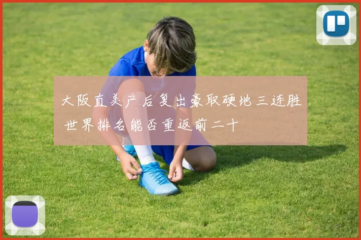 大阪直美产后复出豪取硬地三连胜 世界排名能否重返前二十