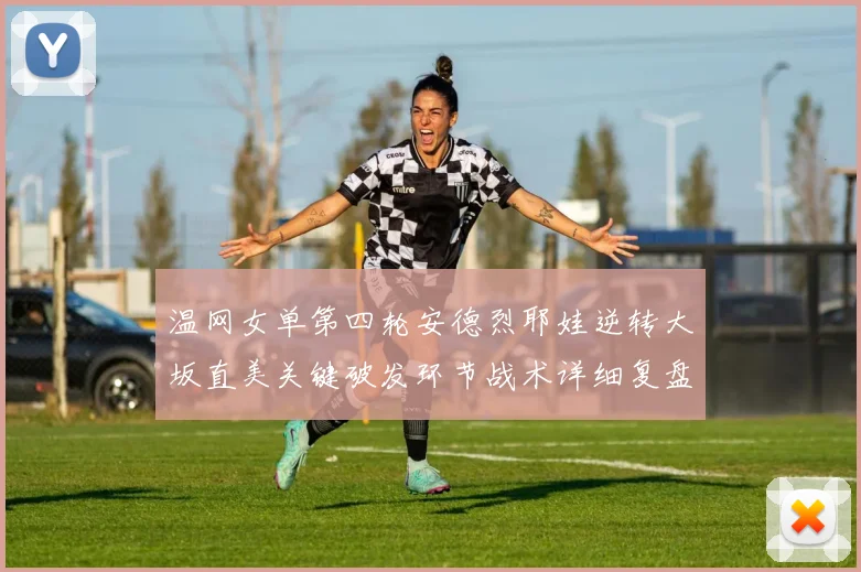 温网女单第四轮安德烈耶娃逆转大坂直美关键破发环节战术详细复盘