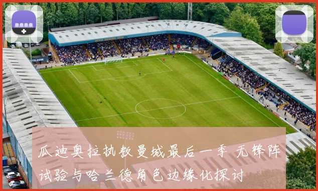 瓜迪奥拉执教曼城最后一季 无锋阵试验与哈兰德角色边缘化探讨